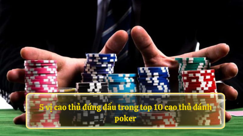 5 vị cao thủ đứng đấu trong top 10 cao thủ đánh poker