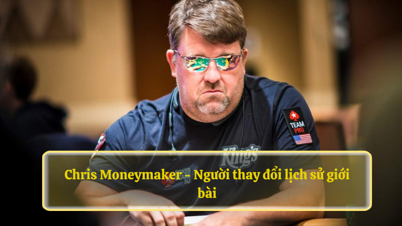 Chris Moneymaker - Người thay đổi lịch sử giới bài